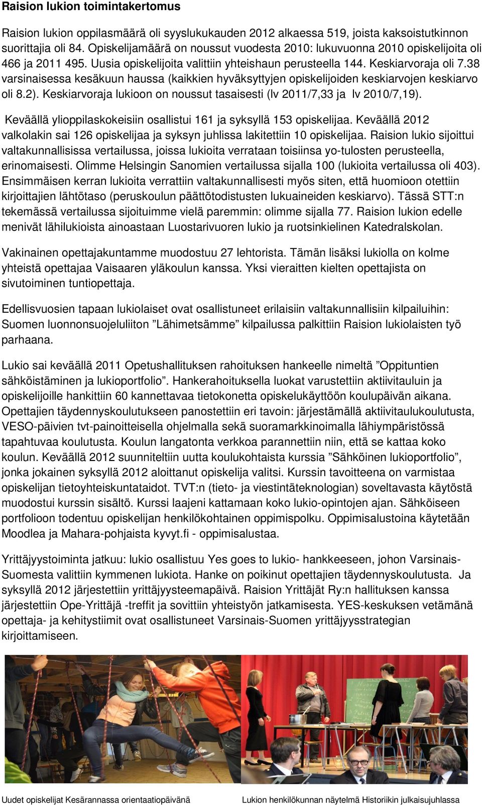 38 varsinaisessa kesäkuun haussa (kaikkien hyväksyttyjen opiskelijoiden keskiarvojen keskiarvo oli 8.2). Keskiarvoraja lukioon on noussut tasaisesti (lv 2011/7,33 ja lv 2010/7,19).