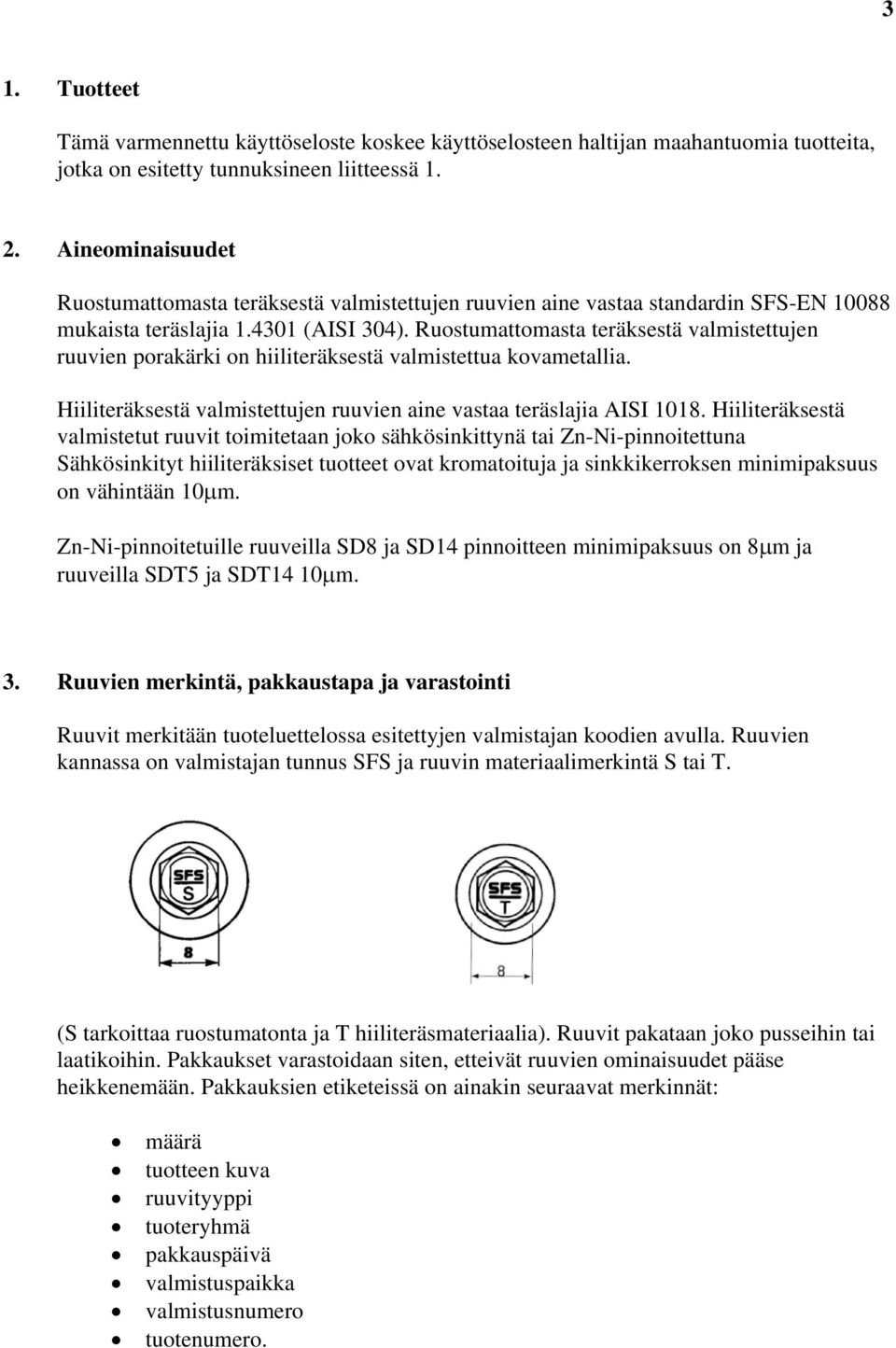 Ruostumattomasta teräksestä valmistettujen ruuvien porakärki on hiiliteräksestä valmistettua kovametallia. Hiiliteräksestä valmistettujen ruuvien aine vastaa teräslajia AISI 1018.