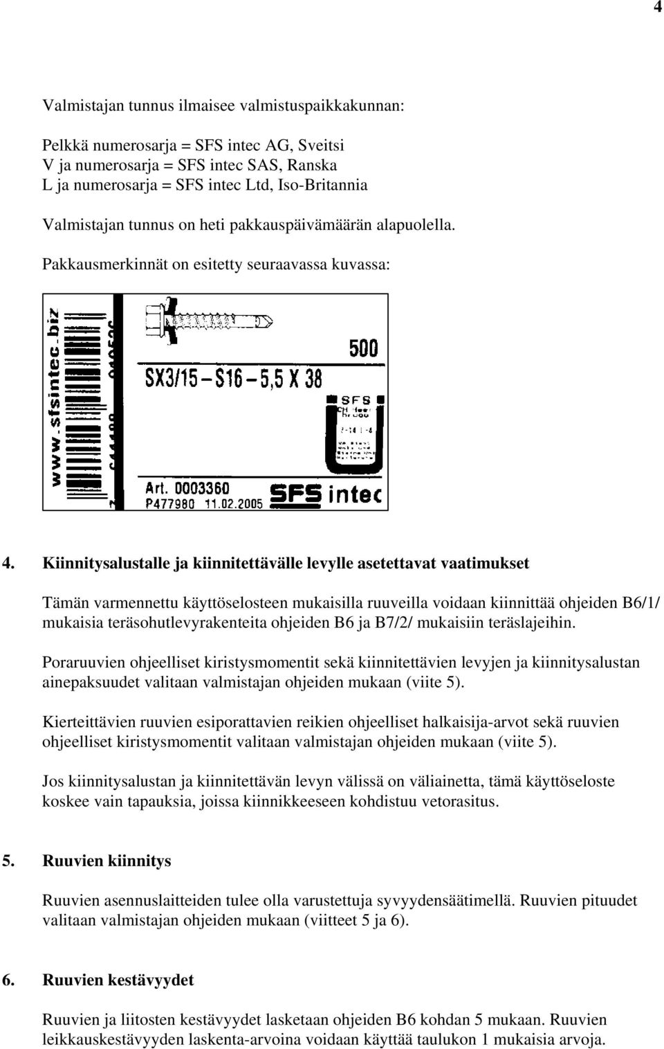 Kiinnitysalustalle ja kiinnitettävälle levylle asetettavat vaatimukset Tämän varmennettu käyttöselosteen mukaisilla ruuveilla voidaan kiinnittää ohjeiden B6/1/ mukaisia teräsohutlevyrakenteita