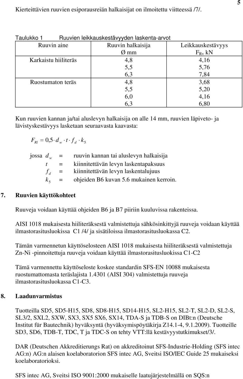 3,68 5,20 4,16 6,80 Kun ruuvien kannan ja/tai aluslevyn halkaisija on alle 14 mm, ruuvien läpiveto- ja lävistyskestävyys lasketaan seuraavasta kaavasta: FRl = 05, dw t fd k5 jossa d w = ruuvin kannan