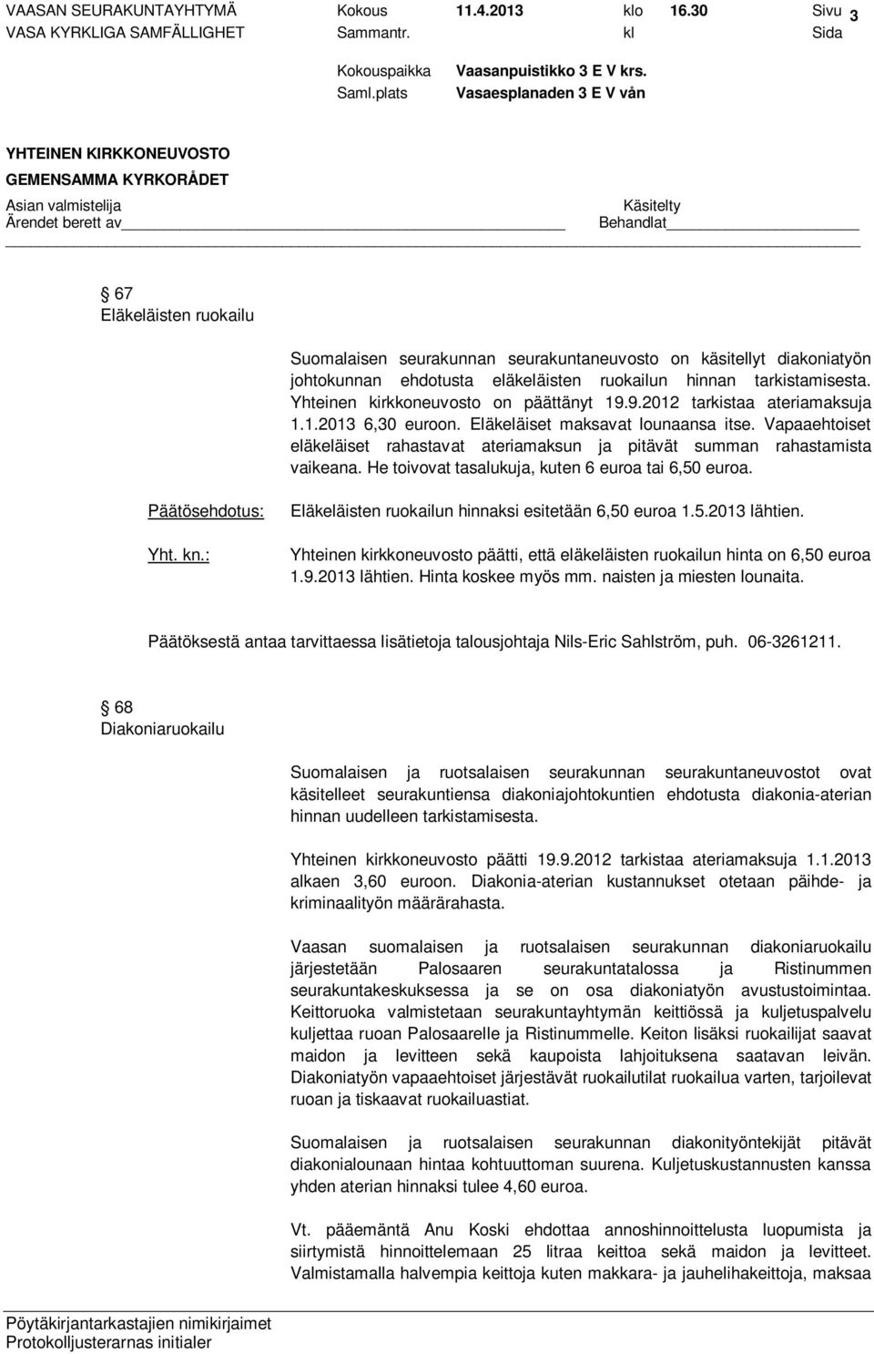 Yhteinen kirkkoneuvosto on päättänyt 19.9.2012 tarkistaa ateriamaksuja 1.1.2013 6,30 euroon. Eläkeläiset maksavat lounaansa itse.
