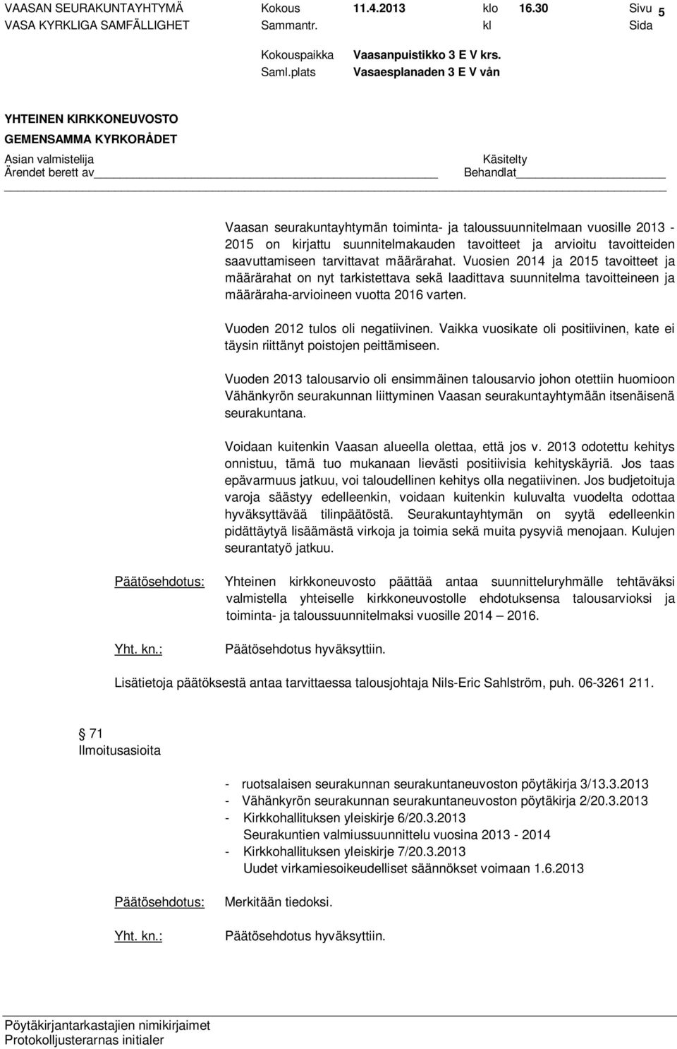 Vuosien 2014 ja 2015 tavoitteet ja määrärahat on nyt tarkistettava sekä laadittava suunnitelma tavoitteineen ja määräraha-arvioineen vuotta 2016 varten. Vuoden 2012 tulos oli negatiivinen.