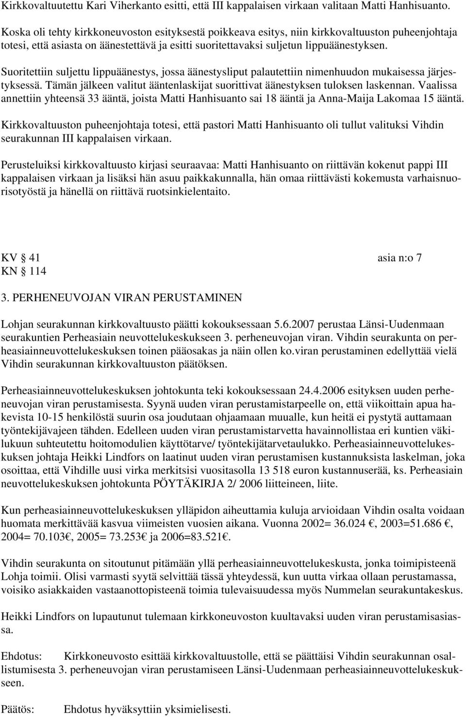 Suoritettiin suljettu lippuäänestys, jossa äänestysliput palautettiin nimenhuudon mukaisessa järjestyksessä. Tämän jälkeen valitut ääntenlaskijat suorittivat äänestyksen tuloksen laskennan.