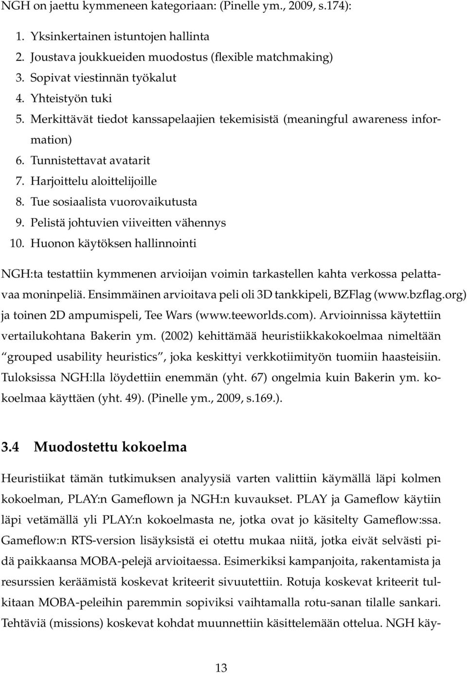 Pelistä johtuvien viiveitten vähennys 10. Huonon käytöksen hallinnointi NGH:ta testattiin kymmenen arvioijan voimin tarkastellen kahta verkossa pelattavaa moninpeliä.