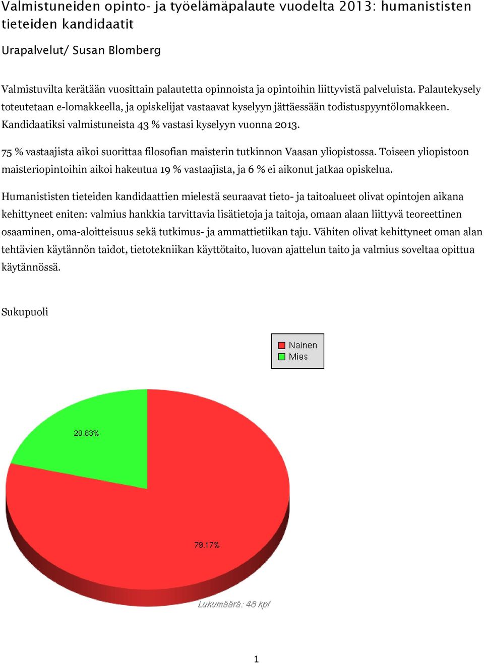 75 % vastaajista aikoi suorittaa filosofian maisterin tutkinnon Vaasan yliopistossa. Toiseen yliopistoon maisteriopintoihin aikoi hakeutua 19 % vastaajista, ja 6 % ei aikonut jatkaa opiskelua.