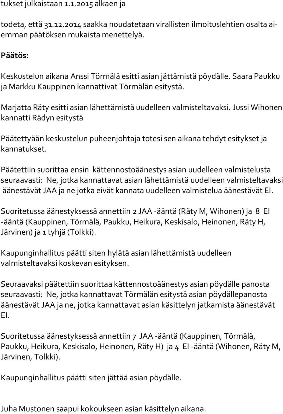 Marjatta Räty esitti asian lähettämistä uudelleen valmisteltavaksi. Jussi Wihonen kannatti Rädyn esitystä Päätettyään keskustelun puheenjohtaja totesi sen aikana tehdyt esitykset ja kannatukset.