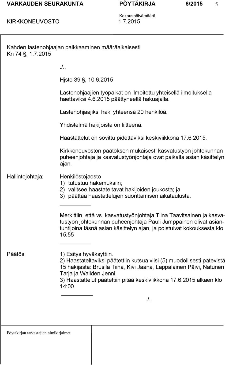 Kirkkoneuvoston päätöksen mukaisesti kasvatustyön johtokunnan puheenjohtaja ja kasvatustyönjohtaja ovat paikalla asian käsittelyn ajan.