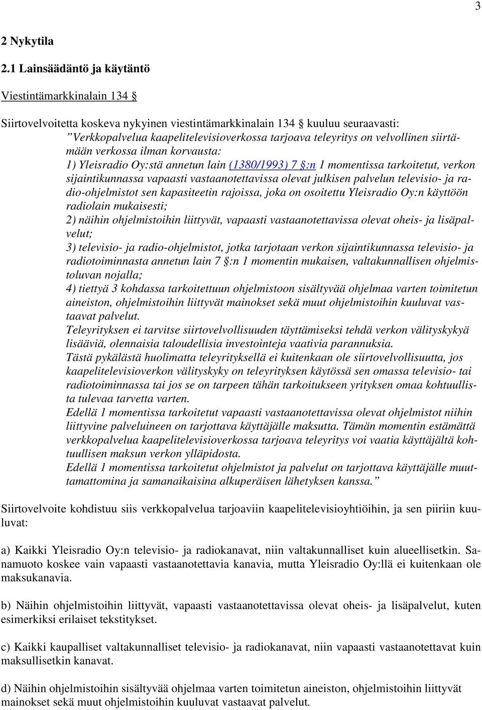 velvollinen siirtämään verkossa ilman korvausta: 1) Yleisradio Oy:stä annetun lain (1380/1993) 7 :n 1 momentissa tarkoitetut, verkon sijaintikunnassa vapaasti vastaanotettavissa olevat julkisen