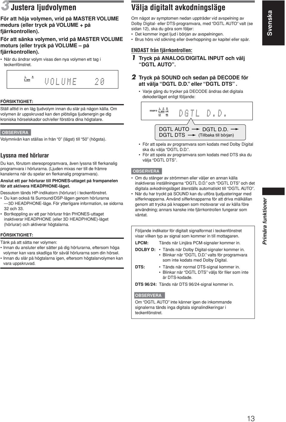 Välja digitalt avkodningsläge Om något av symptomen nedan uppträder vid avspelning av Dolby Digital- eller DTS-programvara, med DGTL AUTO valt (se sidan 12), ska du göra som följer: Det kommer inget