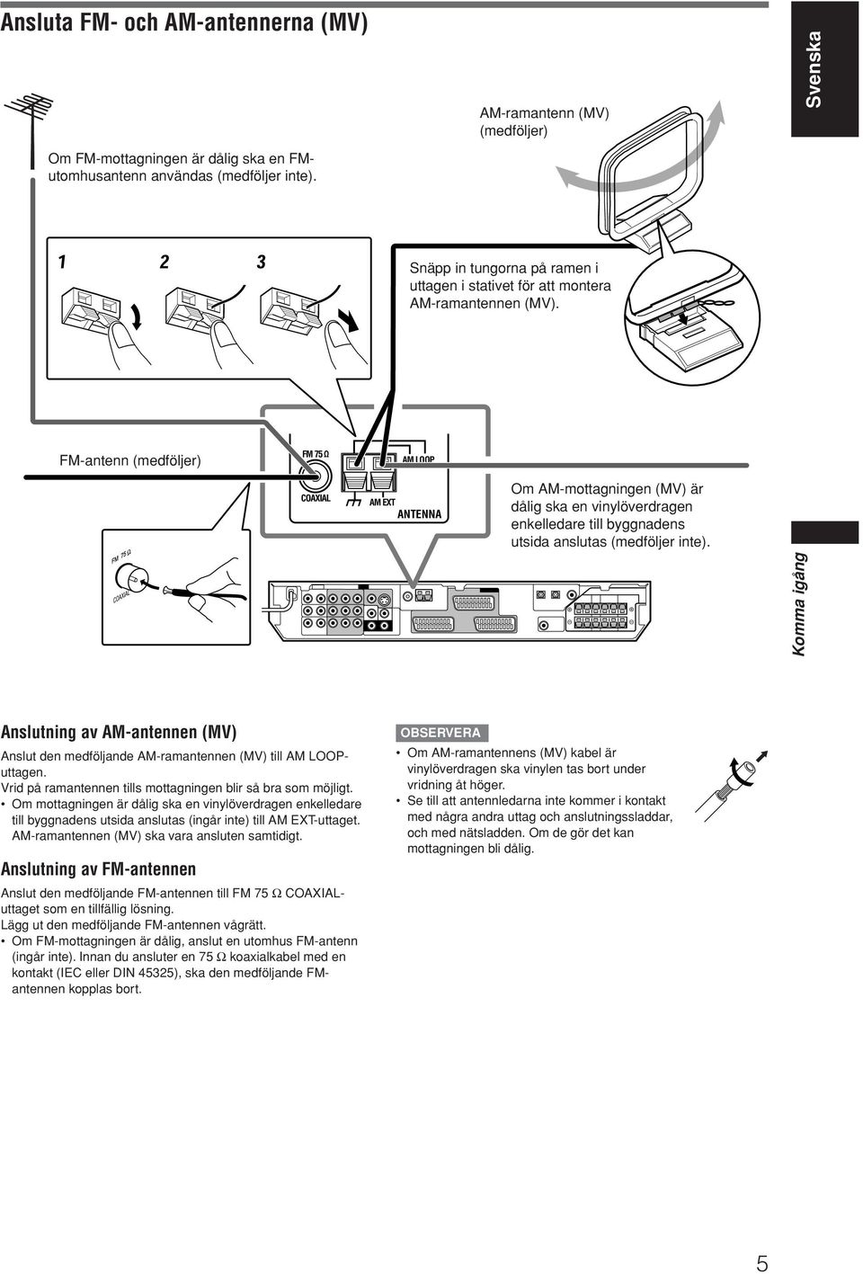 FM-antenn (medföljer) FM 75 AM LOOP COAXIAL AM EXT ANTENNA Om AM-mottagningen (MV) är dålig ska en vinylöverdragen enkelledare till byggnadens utsida anslutas (medföljer inte).