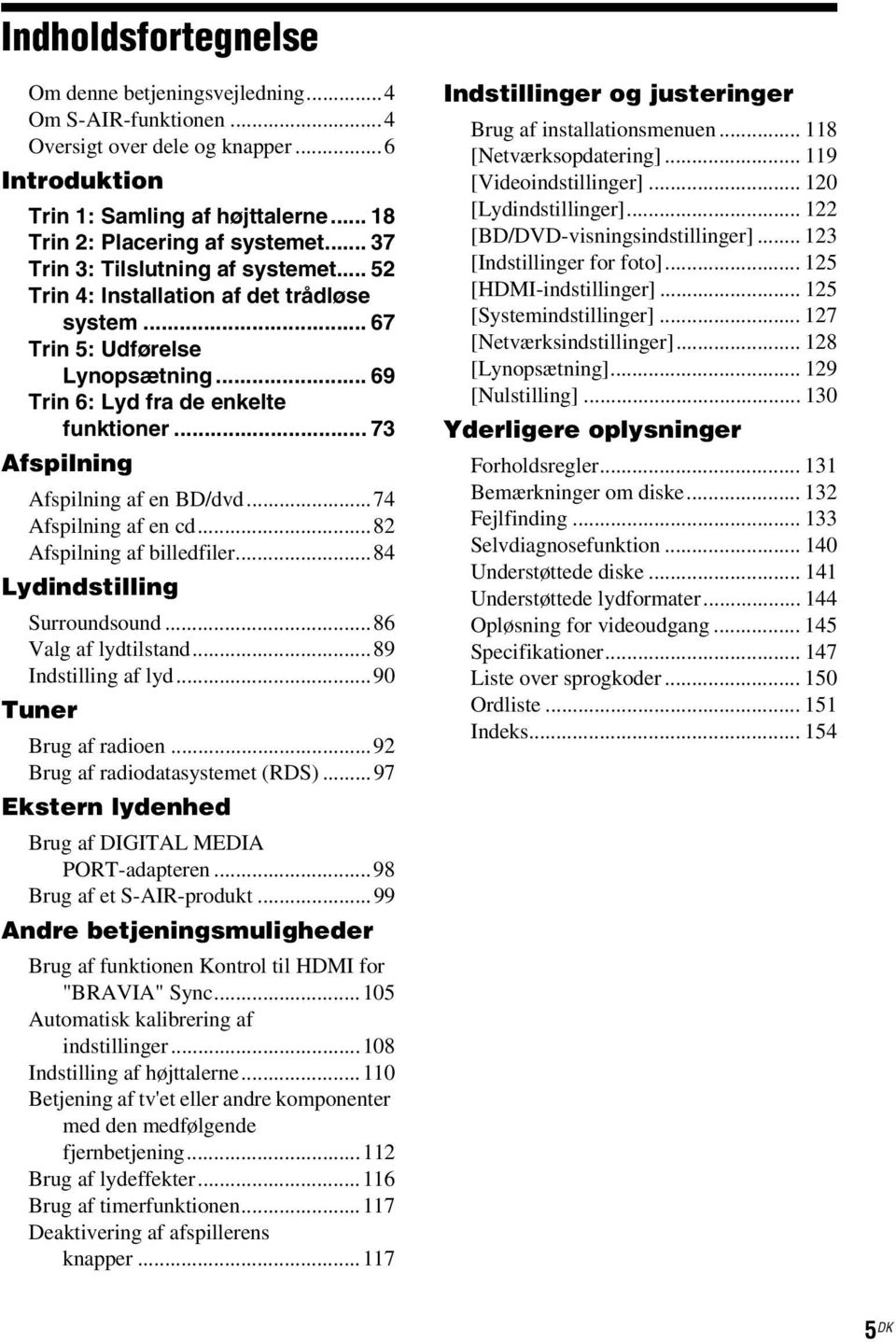 .. 73 Afspilning Afspilning af en BD/dvd...74 Afspilning af en cd...82 Afspilning af billedfiler...84 Lydindstilling Surroundsound...86 Valg af lydtilstand...89 Indstilling af lyd.