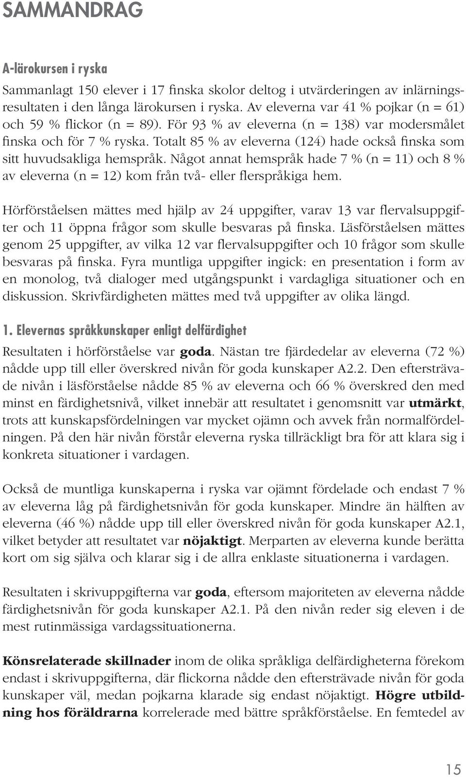 Totalt 85 % av eleverna (124) hade också finska som sitt huvudsakliga hemspråk. Något annat hemspråk hade 7 % (n = 11) och 8 % av eleverna (n = 12) kom från två- eller flerspråkiga hem.