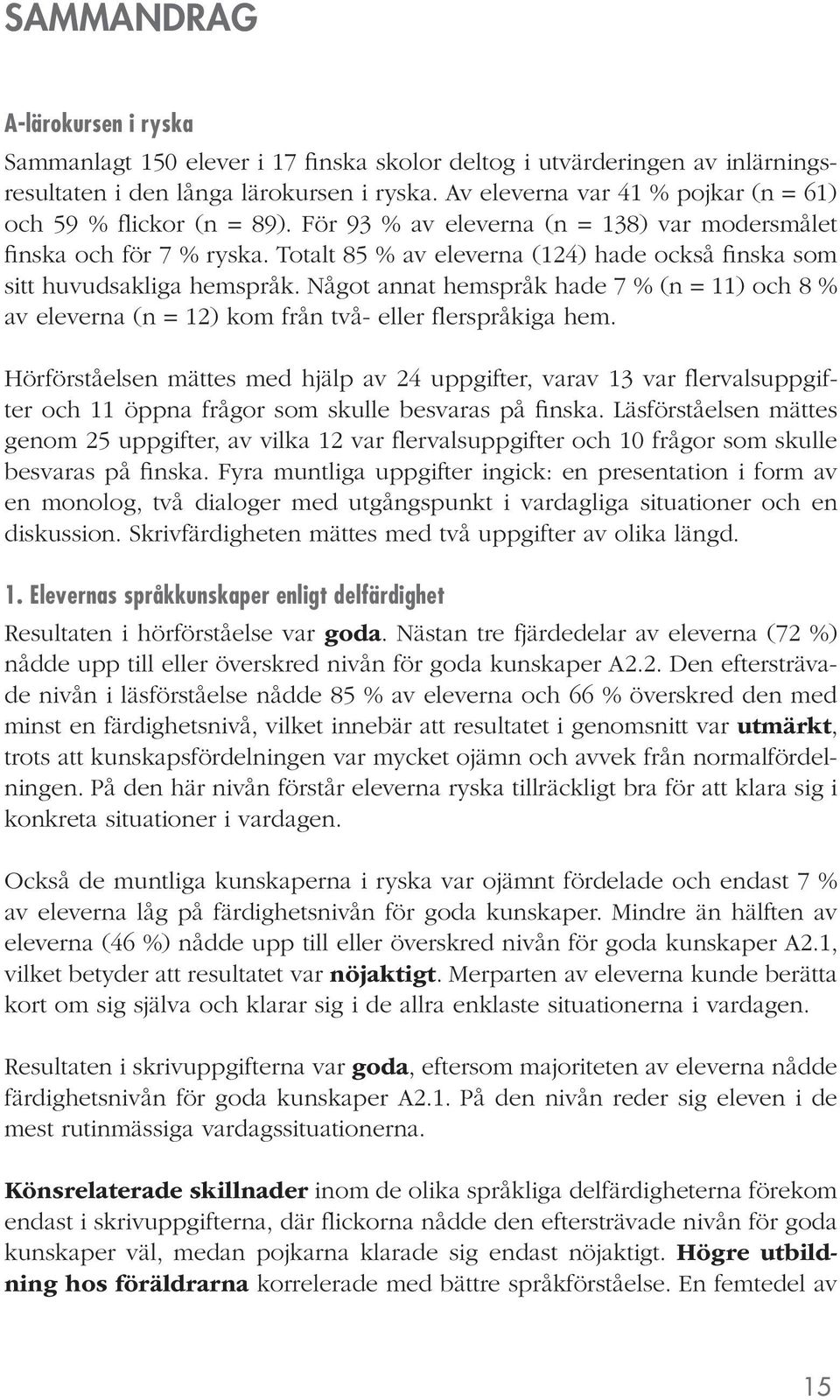 Totalt 85 % av eleverna (124) hade också finska som sitt huvudsakliga hemspråk. Något annat hemspråk hade 7 % (n = 11) och 8 % av eleverna (n = 12) kom från två- eller flerspråkiga hem.