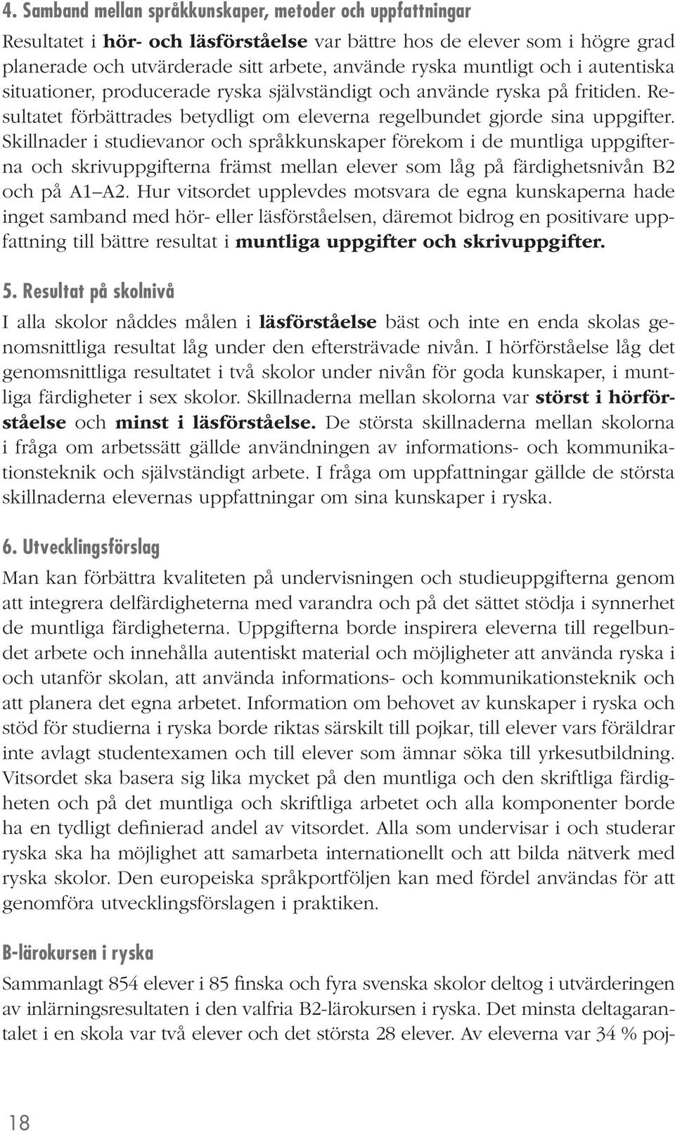 Skillnader i studievanor och språkkunskaper förekom i de muntliga uppgifterna och skrivuppgifterna främst mellan elever som låg på färdighetsnivån B2 och på A1 A2.