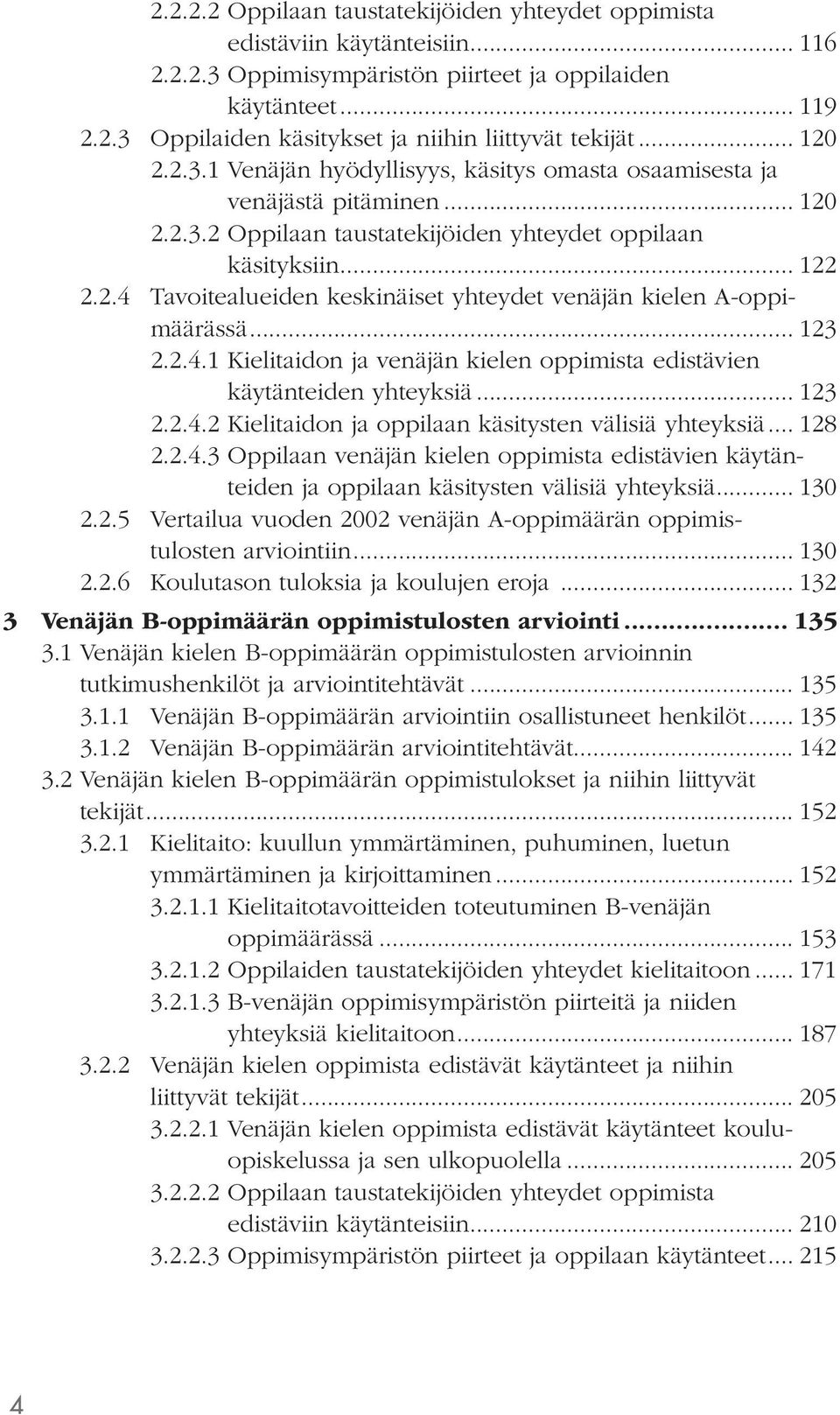 .. 123 2.2.4.1 Kielitaidon ja venäjän kielen oppimista edistävien käytänteiden yhteyksiä... 123 2.2.4.2 Kielitaidon ja oppilaan käsitysten välisiä yhteyksiä... 128 2.2.4.3 Oppilaan venäjän kielen oppimista edistävien käytänteiden ja oppilaan käsitysten välisiä yhteyksiä.