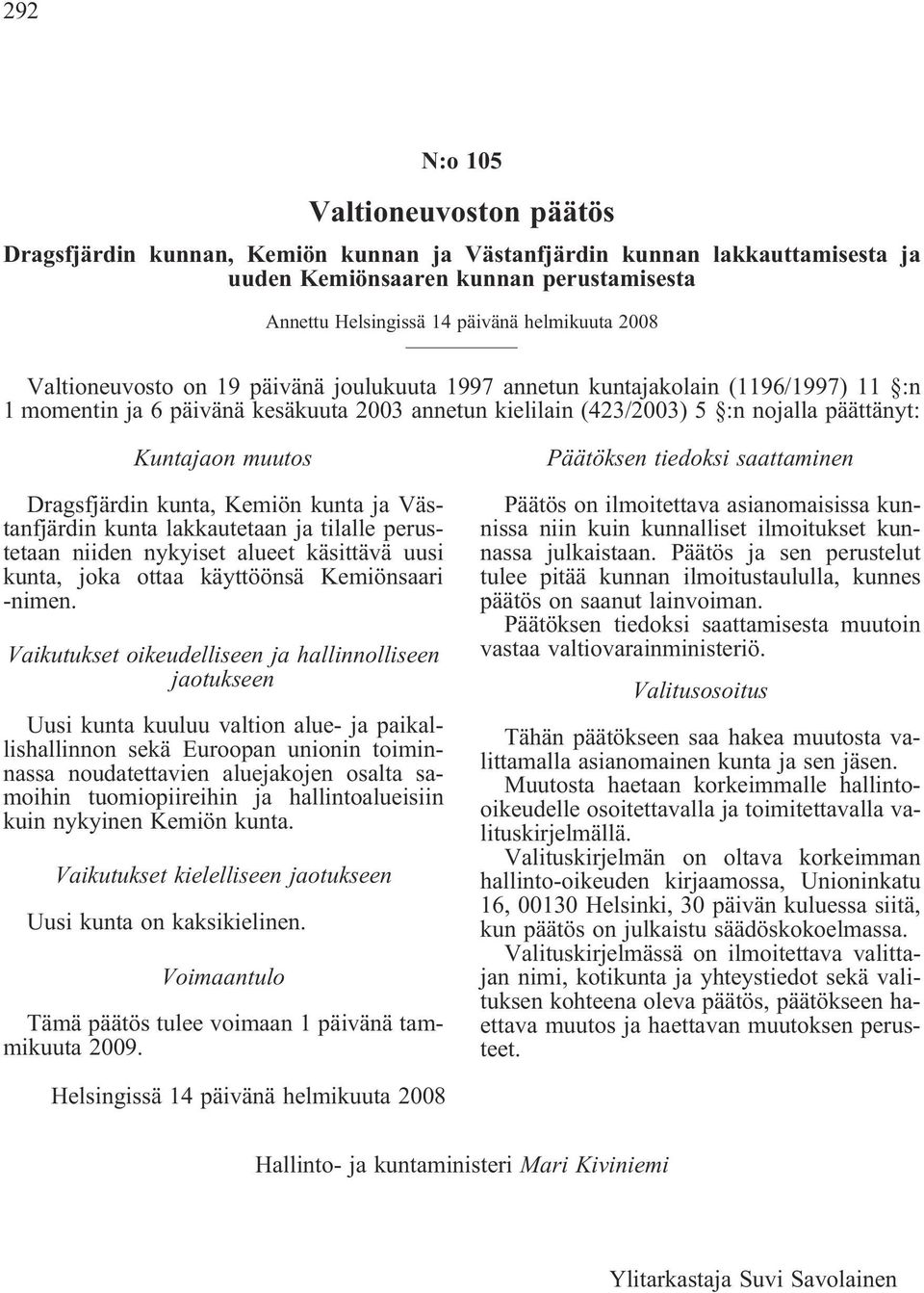 Dragsfjärdin kunta, Kemiön kunta ja Västanfjärdin kunta lakkautetaan ja tilalle perustetaan niiden nykyiset alueet käsittävä uusi kunta, joka ottaa käyttöönsä Kemiönsaari -nimen.