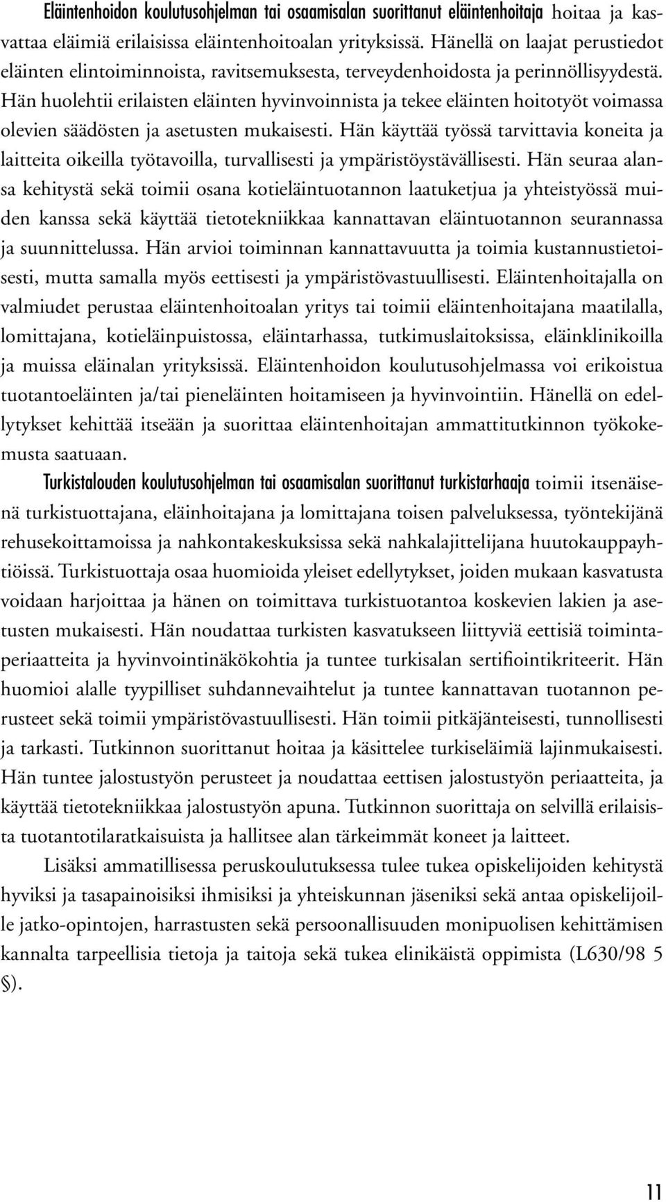 Hän huolehtii erilaisten eläinten hyvinvoinnista ja tekee eläinten hoitotyöt voimassa olevien säädösten ja asetusten mukaisesti.