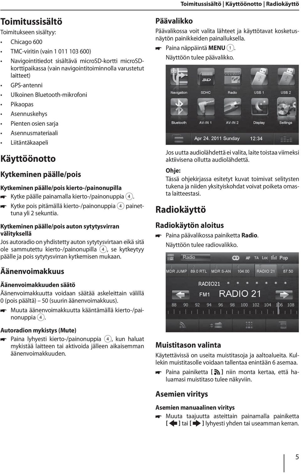 Kytkeminen päälle/pois kierto-/painonupilla Kytke päälle painamalla kierto-/painonuppia 4. Kytke pois pitämällä kierto-/painonuppia 4 painettuna yli 2 sekuntia.