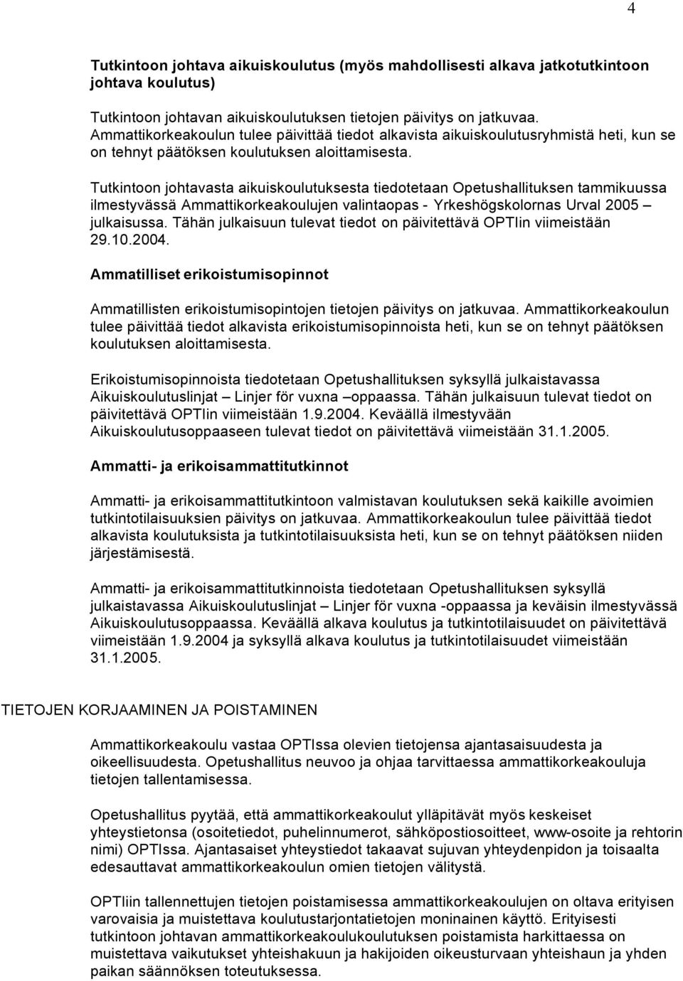 Tutkintoon johtavasta aikuiskoulutuksesta tiedotetaan Opetushallituksen tammikuussa ilmestyvässä Ammattikorkeakoulujen valintaopas - Yrkeshögskolornas Urval 2005 julkaisussa.