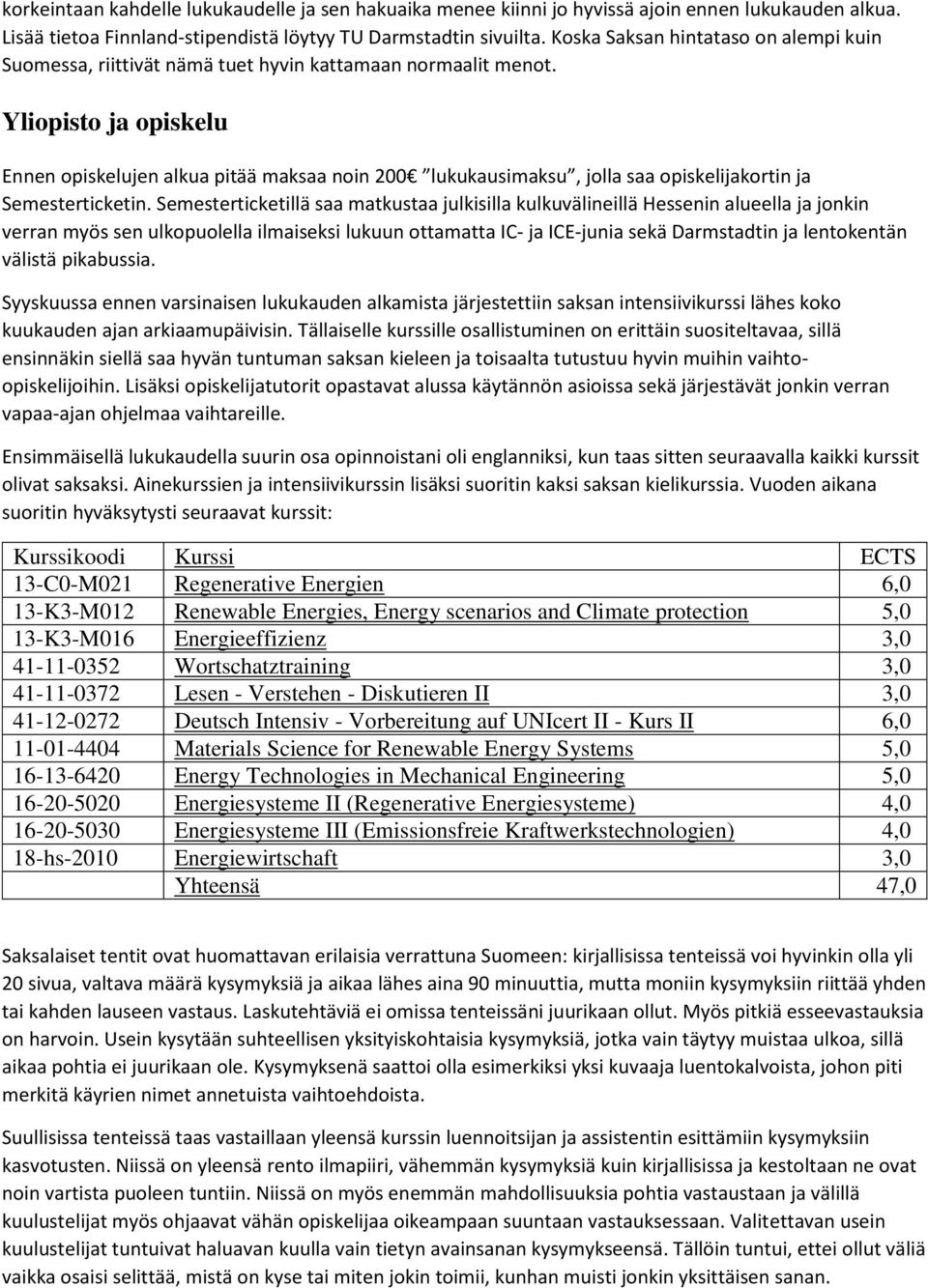 Yliopisto ja opiskelu Ennen opiskelujen alkua pitää maksaa noin 200 lukukausimaksu, jolla saa opiskelijakortin ja Semesterticketin.