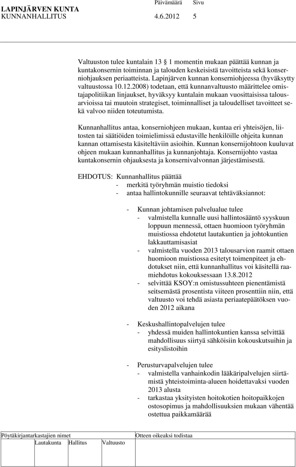 2008) todetaan, että kunnanvaltuusto määrittelee omistajapolitiikan linjaukset, hyväksyy kuntalain mukaan vuosittaisissa talousarvioissa tai muutoin strategiset, toiminnalliset ja taloudelliset