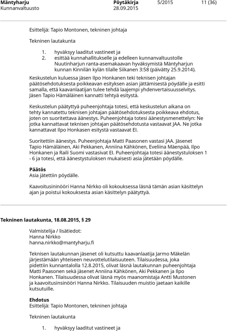 Keskustelun kuluessa jäsen Ilpo Honkanen teki teknisen johtajan päätösehdotuksesta poikkeavan esityksen asian jättämisestä pöydälle ja esitti samalla, että kaavanlaatijan tulee tehdä laajempi