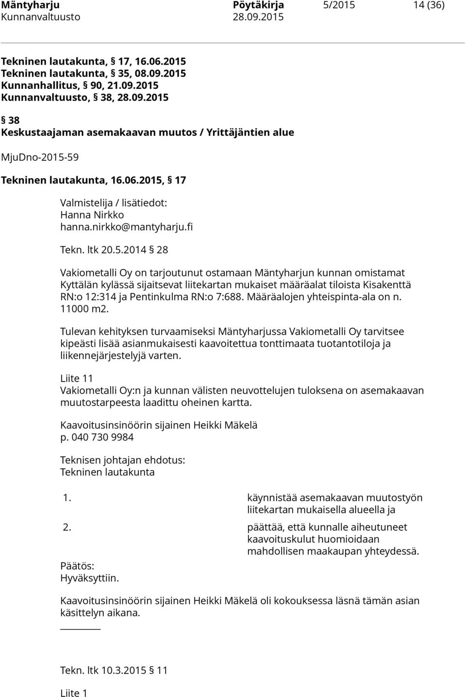 2015, 17 Valmistelija / lisätiedot: Hanna Nirkko hanna.nirkko@mantyharju.fi Tekn. ltk 20.5.2014 28 Vakiometalli Oy on tarjoutunut ostamaan Mäntyharjun kunnan omistamat Kyttälän kylässä sijaitsevat liitekartan mukaiset määräalat tiloista Kisakenttä RN:o 12:314 ja Pentinkulma RN:o 7:688.