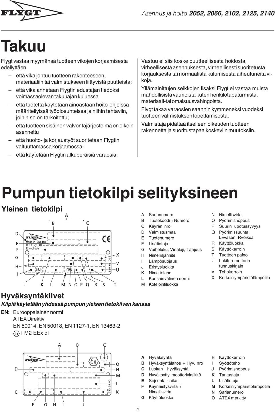 joihin se on tarkoitettu; että tuotteen sisäinen valvontajärjestelmä on oikein asennettu että huolto- ja korjaustyöt suoritetaan Flygtin valtuuttamassa korjaamossa; että käytetään Flygtin