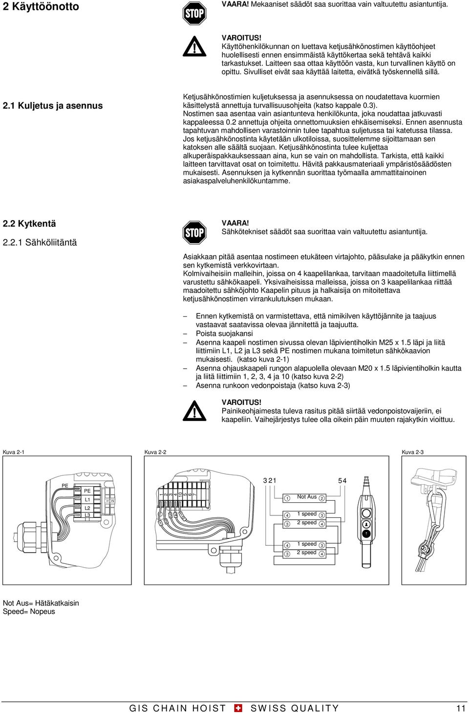 Laitteen saa ottaa käyttöön vasta, kun turvallinen käyttö on opittu. Sivulliset eivät saa käyttää laitetta, eivätkä työskennellä sillä.