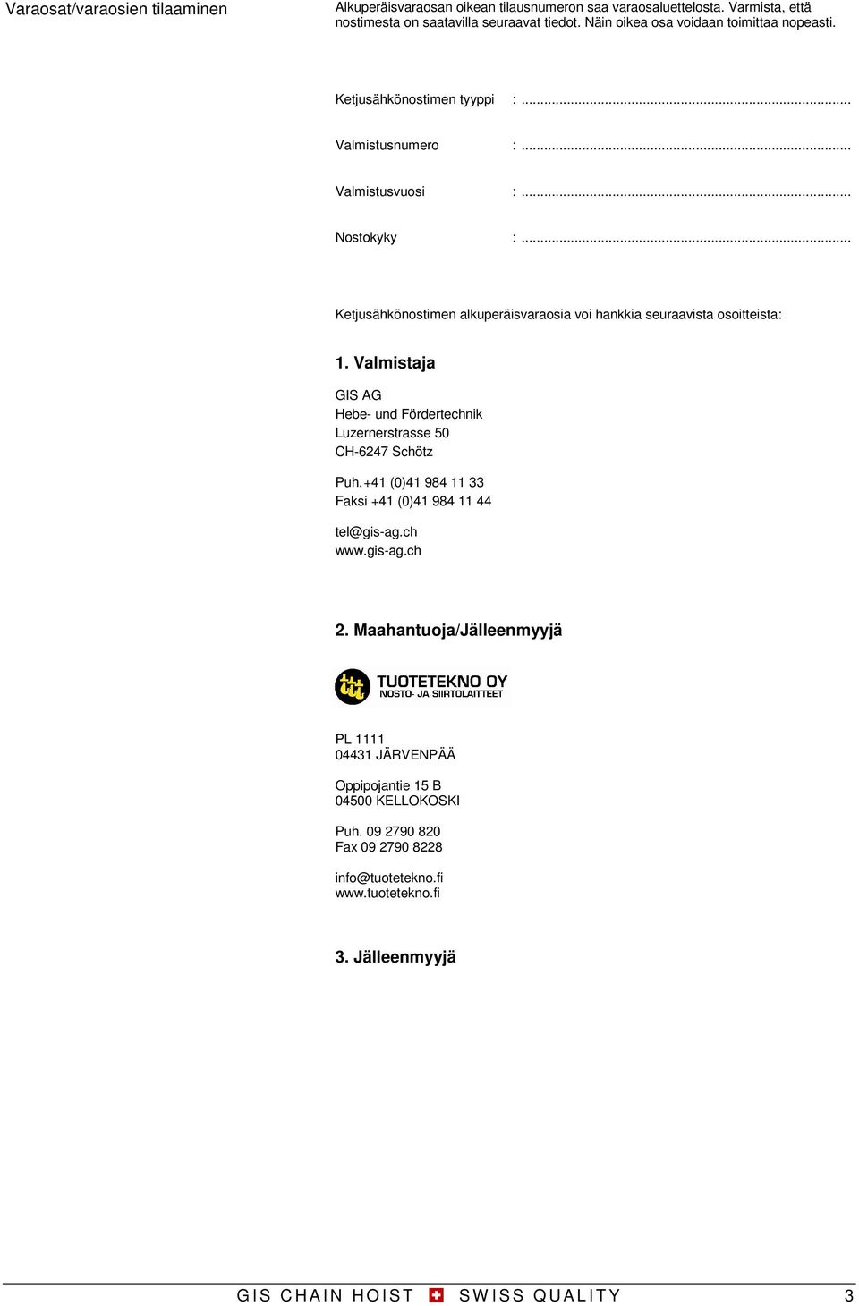 .. Ketjusähkönostimen alkuperäisvaraosia voi hankkia seuraavista osoitteista:. Valmistaja GIS AG Hebe und Fördertechnik Luzernerstrasse 50 CH67 Schötz Puh.