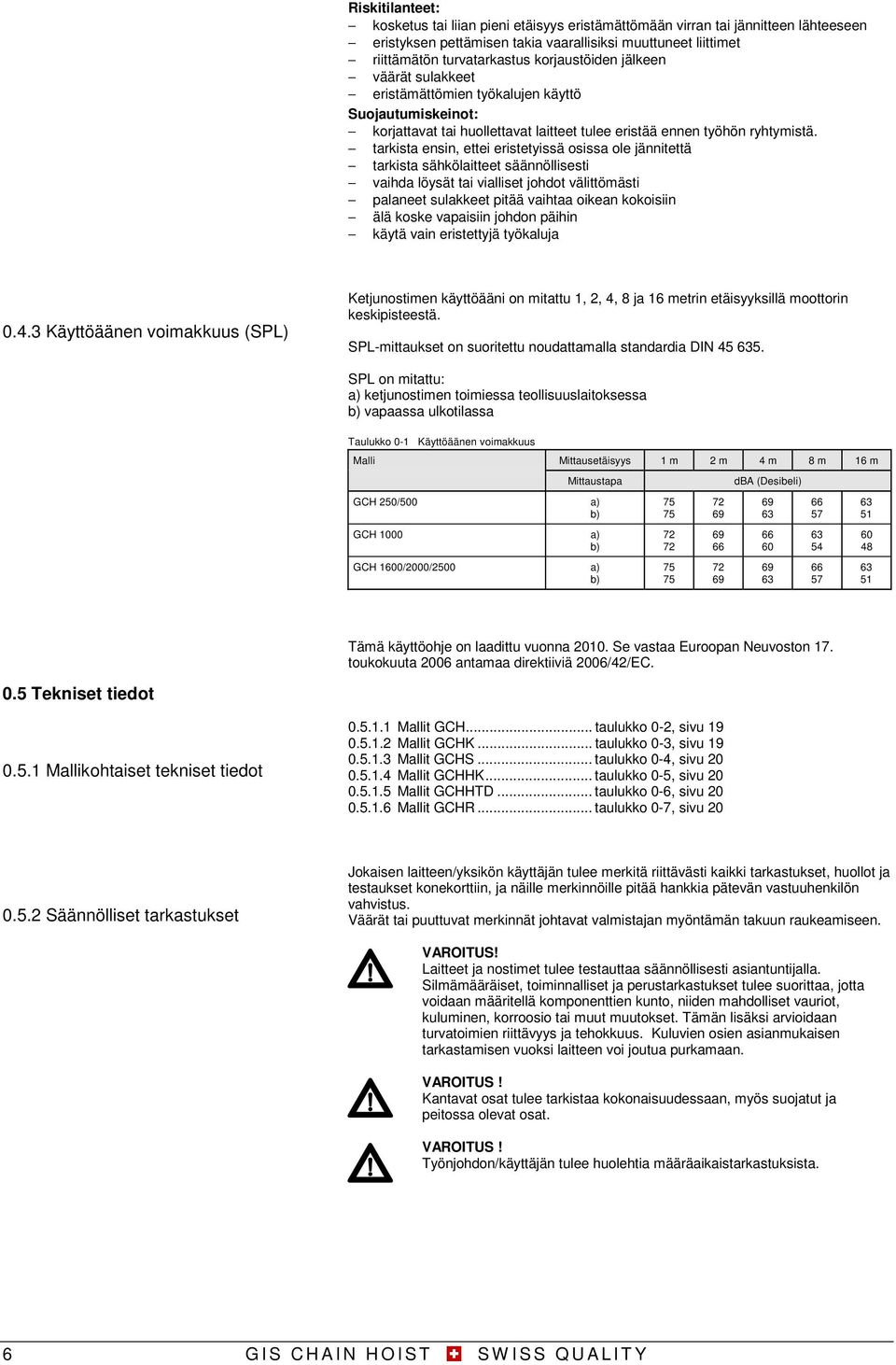 tarkista ensin, ettei eristetyissä osissa ole jännitettä tarkista sähkölaitteet säännöllisesti vaihda löysät tai vialliset johdot välittömästi palaneet sulakkeet pitää vaihtaa oikean kokoisiin älä