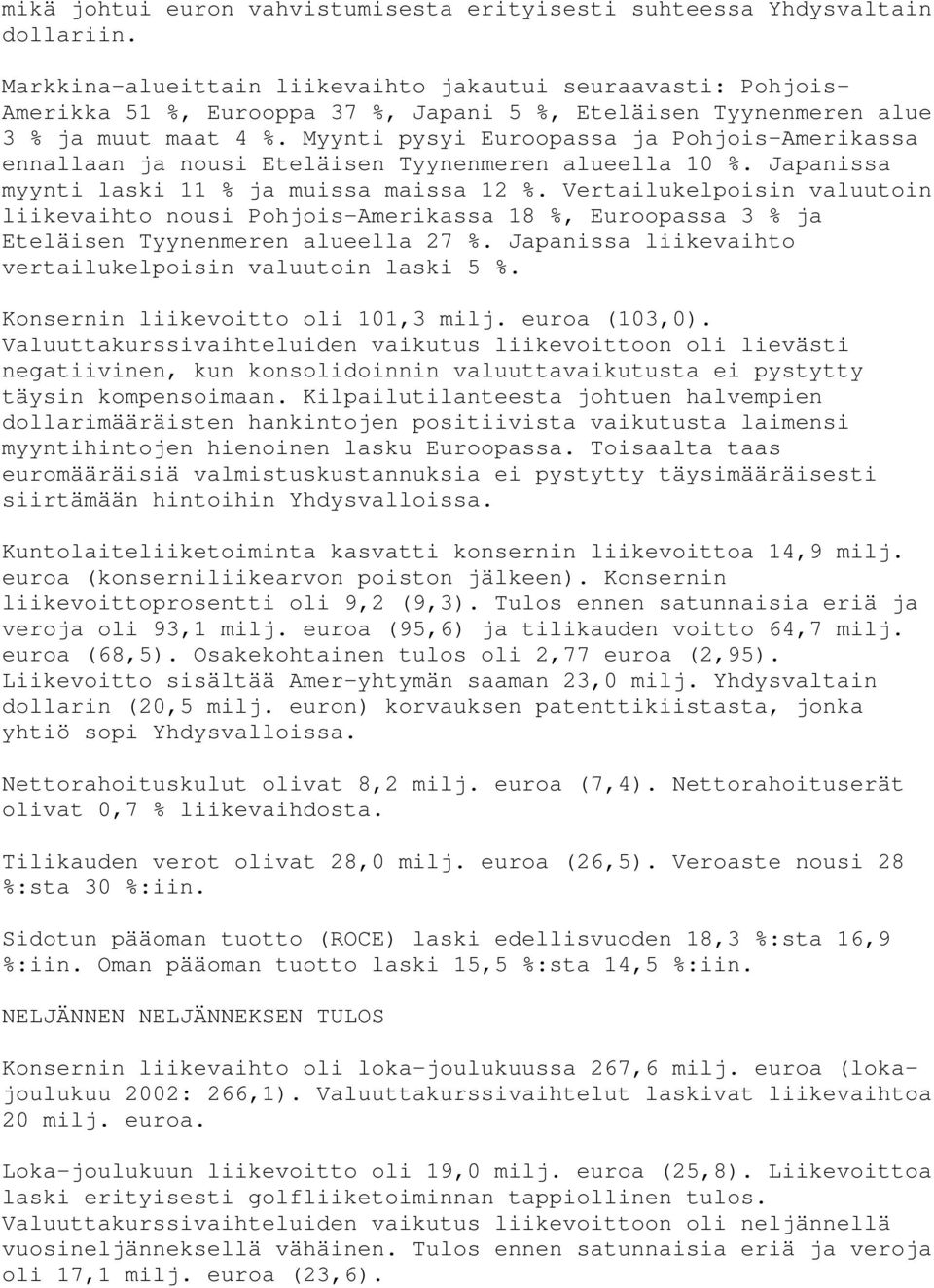 Myynti pysyi Euroopassa ja Pohjois-Amerikassa ennallaan ja nousi Eteläisen Tyynenmeren alueella 10 %. Japanissa myynti laski 11 % ja muissa maissa 12 %.