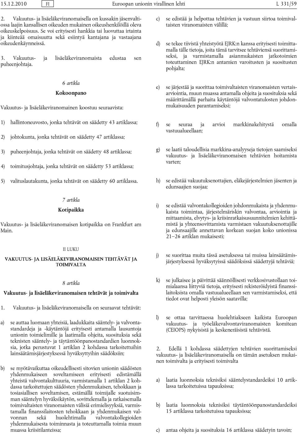 Se voi erityisesti hankkia tai luovuttaa irtainta ja kiinteää omaisuutta sekä esiintyä kantajana ja vastaajana oikeudenkäynneissä. 3. Vakuutus- ja lisäeläkeviranomaista edustaa sen puheenjohtaja.