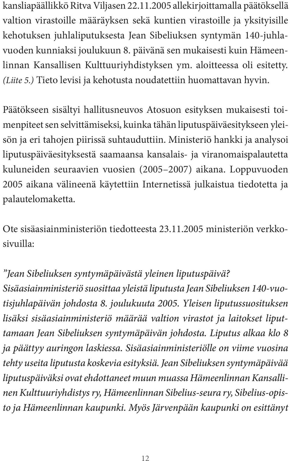 8. päivänä sen mukaisesti kuin Hämeenlinnan Kansallisen Kulttuuriyhdistyksen ym. aloitteessa oli esitetty. (Liite 5.) Tieto levisi ja kehotusta noudatettiin huomattavan hyvin.