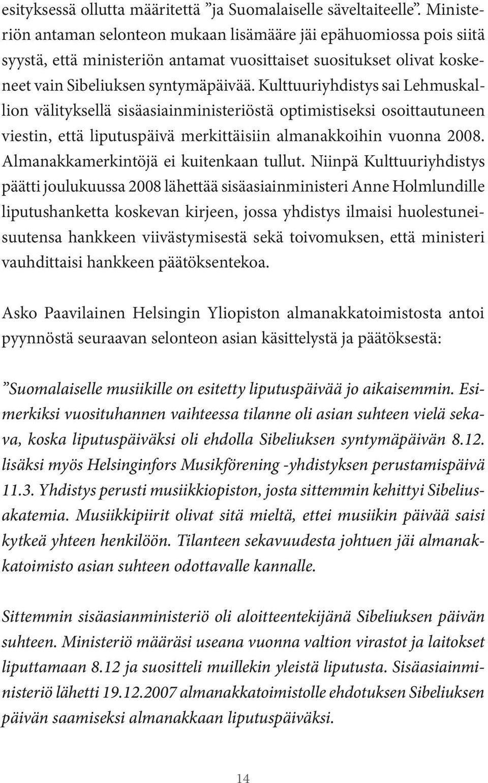 Kulttuuriyhdistys sai Lehmuskallion välityksellä sisäasiainministeriöstä optimistiseksi osoittautuneen viestin, että liputuspäivä merkittäisiin almanakkoihin vuonna 2008.