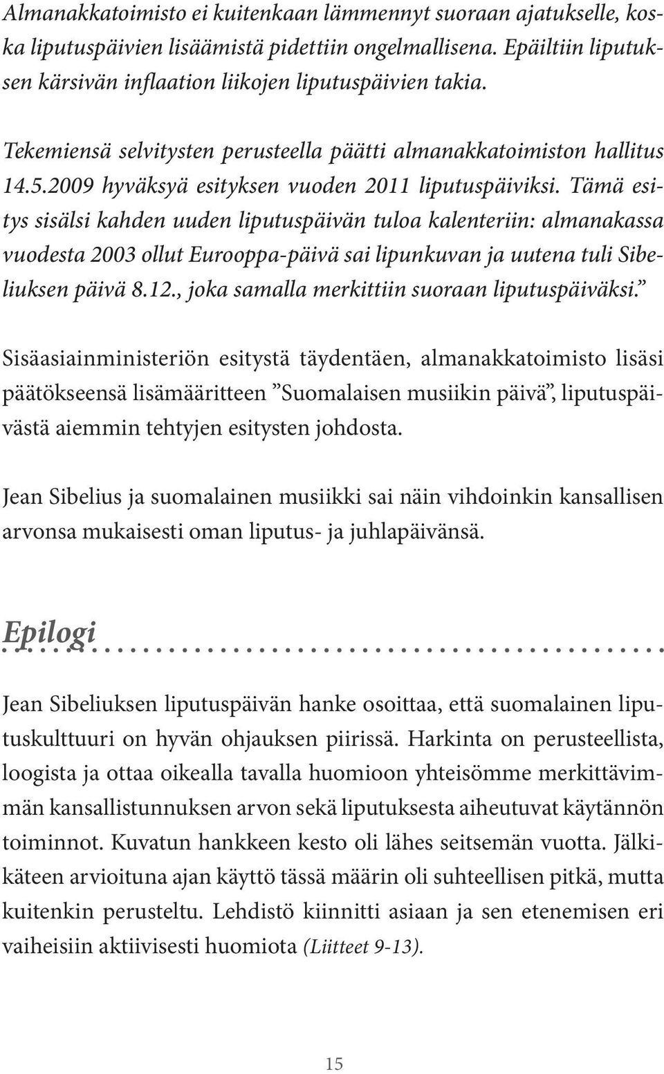 Tämä esitys sisälsi kahden uuden liputuspäivän tuloa kalenteriin: almanakassa vuodesta 2003 ollut Eurooppa-päivä sai lipunkuvan ja uutena tuli Sibeliuksen päivä 8.12.