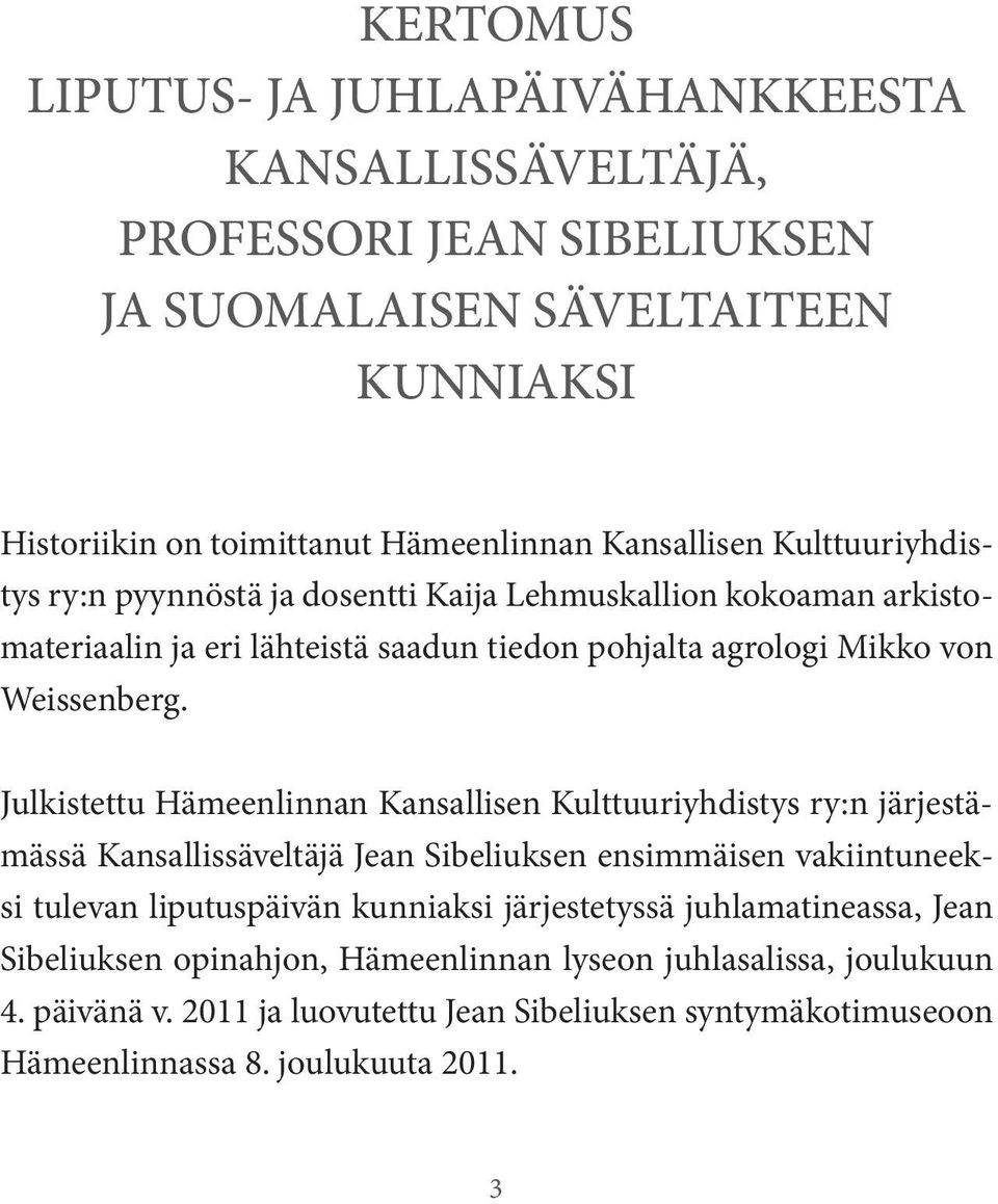 Julkistettu Hämeenlinnan Kansallisen Kulttuuriyhdistys ry:n järjestämässä Kansallissäveltäjä Jean Sibeliuksen ensimmäisen vakiintuneeksi tulevan liputuspäivän kunniaksi