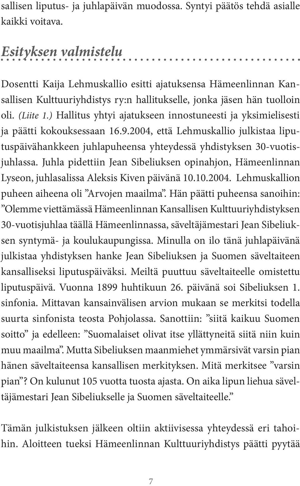 ) Hallitus yhtyi ajatukseen innostuneesti ja yksimielisesti ja päätti kokouksessaan 16.9.2004, että Lehmuskallio julkistaa liputuspäivähankkeen juhlapuheensa yhteydessä yhdistyksen 30-vuotisjuhlassa.