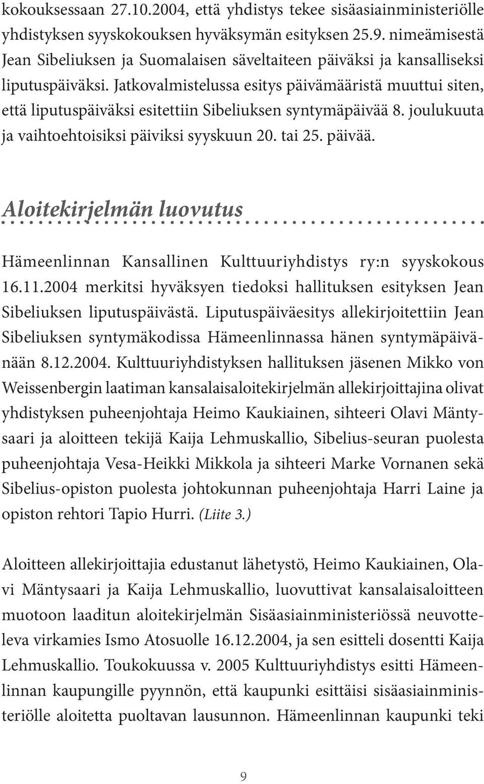 Jatkovalmistelussa esitys päivämääristä muuttui siten, että liputuspäiväksi esitettiin Sibeliuksen syntymäpäivää 8. joulukuuta ja vaihtoehtoisiksi päiviksi syyskuun 20. tai 25. päivää.