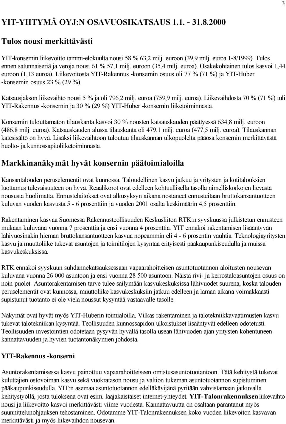 Liikevoitosta YIT-Rakennus -konsernin osuus oli 77 % (71 %) ja YIT-Huber -konsernin osuus 23 % (29 %). Katsausjakson liikevaihto nousi 5 % ja oli 796,2 milj. euroa (759,9 milj. euroa).