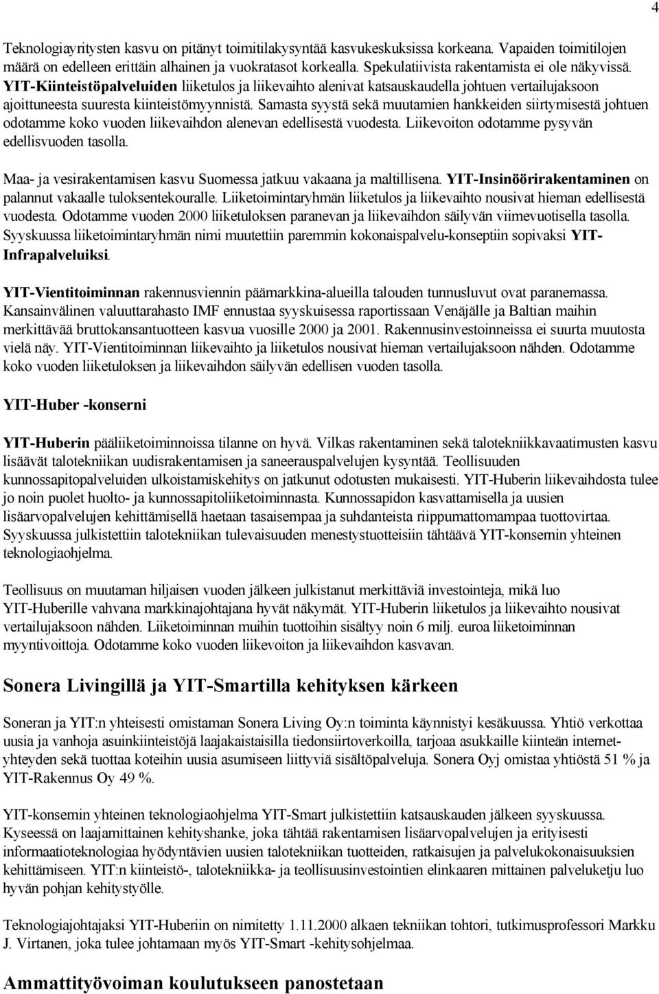 Samasta syystä sekä muutamien hankkeiden siirtymisestä johtuen odotamme koko vuoden liikevaihdon alenevan edellisestä vuodesta. Liikevoiton odotamme pysyvän edellisvuoden tasolla.