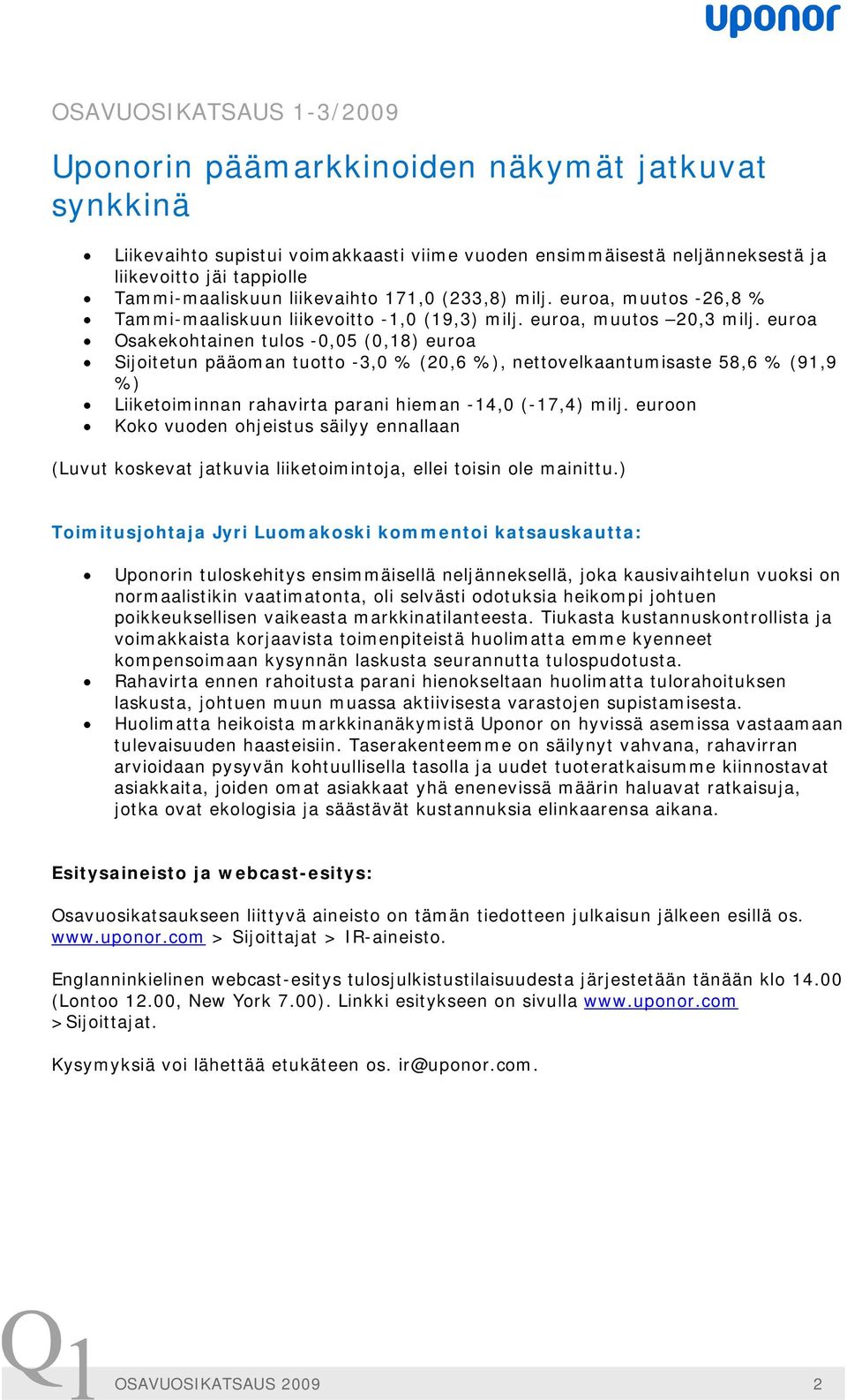 euroa Osakekohtainen tulos -0,05 (0,18) euroa Sijoitetun pääoman tuotto -3,0 % (20,6 %), nettovelkaantumisaste 58,6 % (91,9 %) Liiketoiminnan rahavirta parani hieman -14,0 (-17,4) milj.