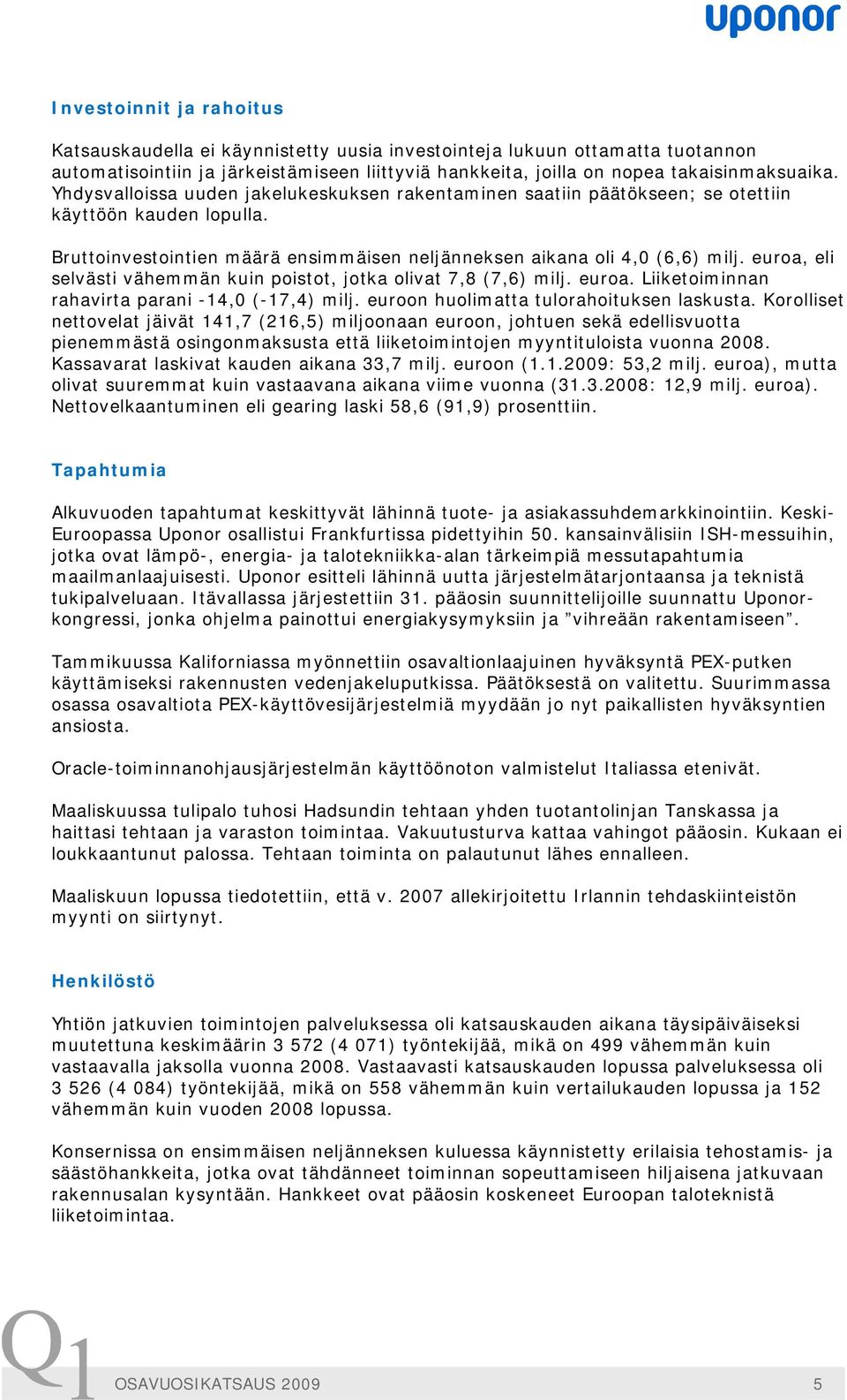 euroa, eli selvästi vähemmän kuin poistot, jotka olivat 7,8 (7,6) milj. euroa. Liiketoiminnan rahavirta parani -14,0 (-17,4) milj. euroon huolimatta tulorahoituksen laskusta.