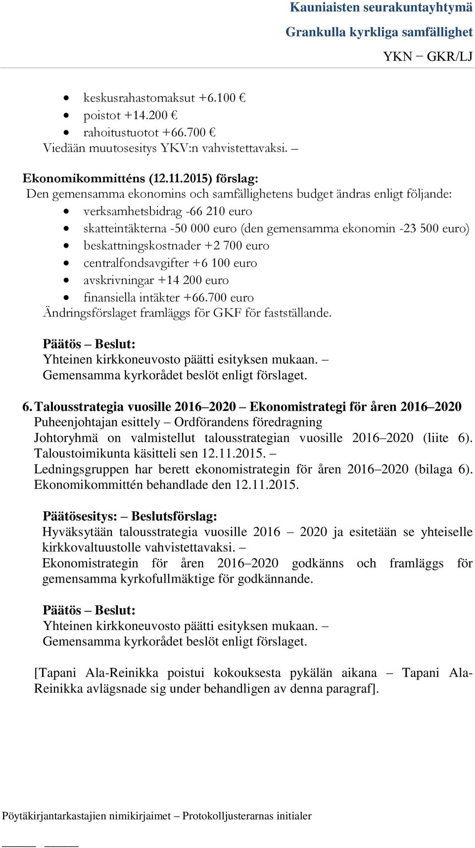 beskattningskostnader +2 700 euro centralfondsavgifter +6 100 euro avskrivningar +14 200 euro finansiella intäkter +66.700 euro Ändringsförslaget framläggs för GKF för fastställande. 6.