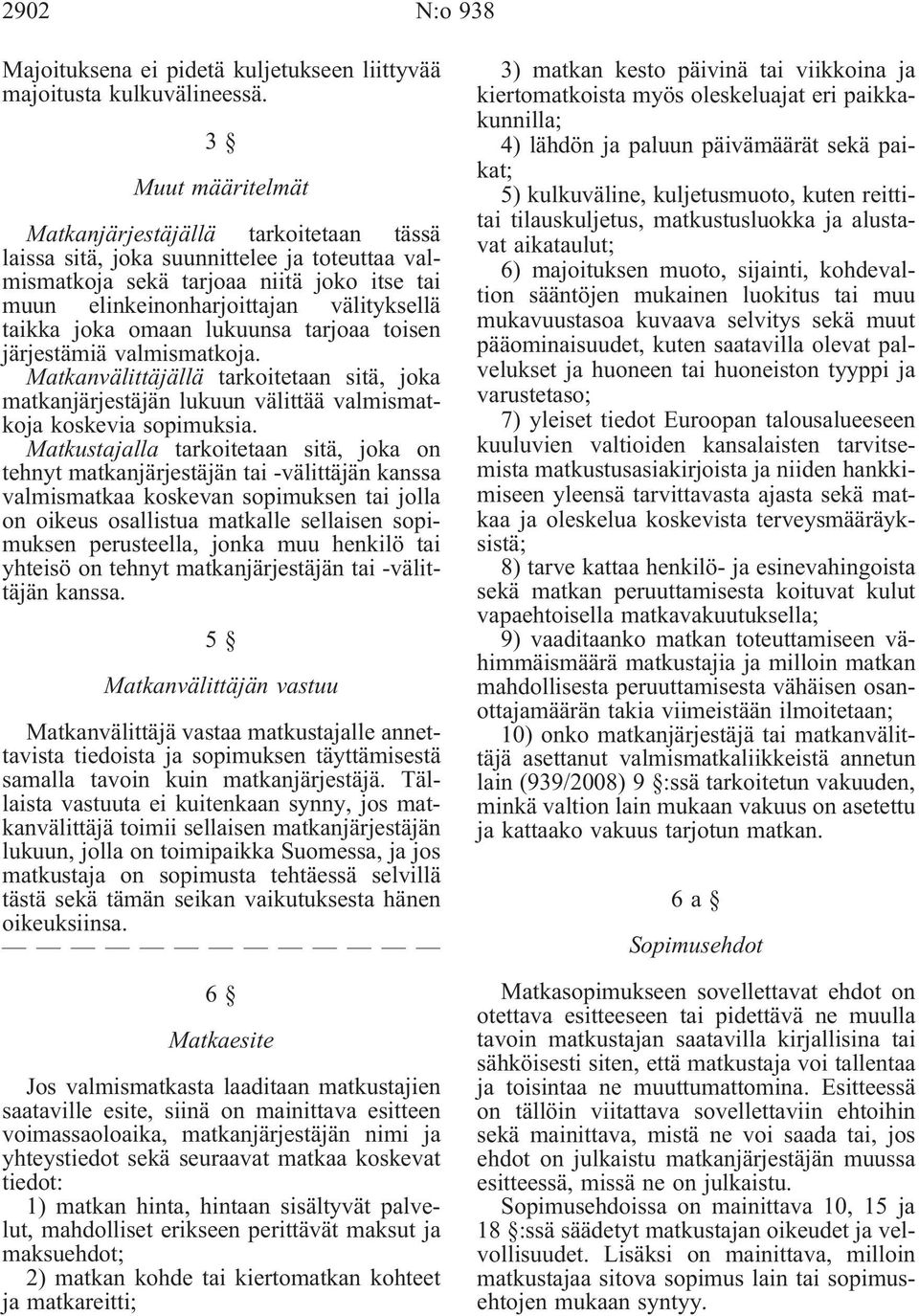 joka omaan lukuunsa tarjoaa toisen järjestämiä valmismatkoja. Matkanvälittäjällä tarkoitetaan sitä, joka matkanjärjestäjän lukuun välittää valmismatkoja koskevia sopimuksia.