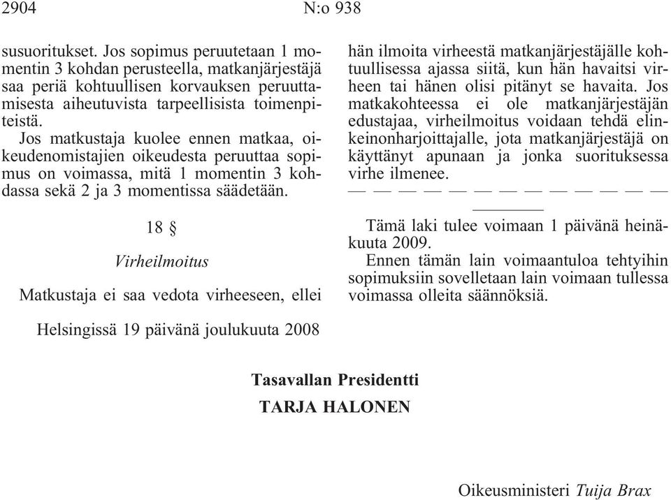 18 Virheilmoitus Matkustaja ei saa vedota virheeseen, ellei hän ilmoita virheestä matkanjärjestäjälle kohtuullisessa ajassa siitä, kun hän havaitsi virheen tai hänen olisi pitänyt se havaita.