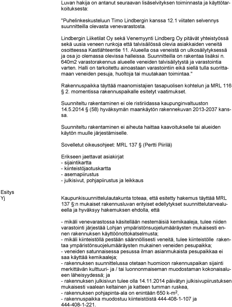 Lindbergin Liiketilat Oy sekä Venemyynti Lindberg Oy pitävät yhteistyössä se kä uusia veneen runkoja että talvisäilössä olevia asiakkaiden veneitä osoit tees sa Kastlähteentie 11.