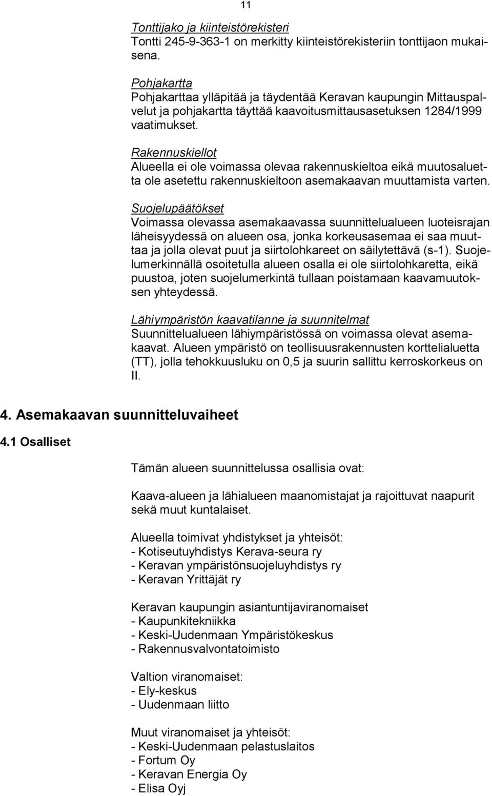 Rakennuskiellot Alueella ei ole voimassa olevaa rakennuskieltoa eikä muutosaluetta ole asetettu rakennuskieltoon asemakaavan muuttamista varten.