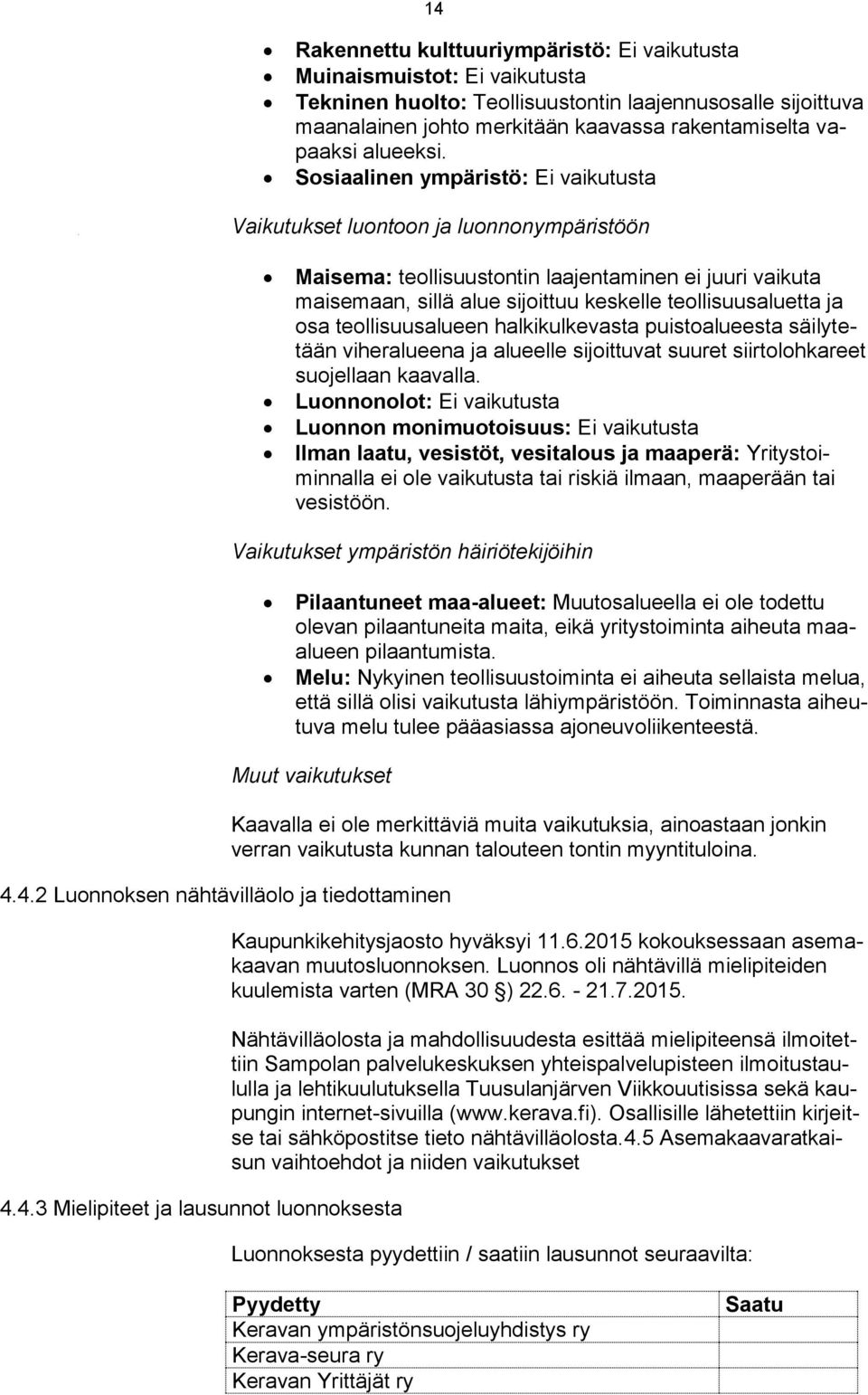 Sosiaalinen ympäristö: Ei vaikutusta Vaikutukset luontoon ja luonnonympäristöön Maisema: teollisuustontin laajentaminen ei juuri vaikuta maisemaan, sillä alue sijoittuu keskelle teollisuusaluetta ja