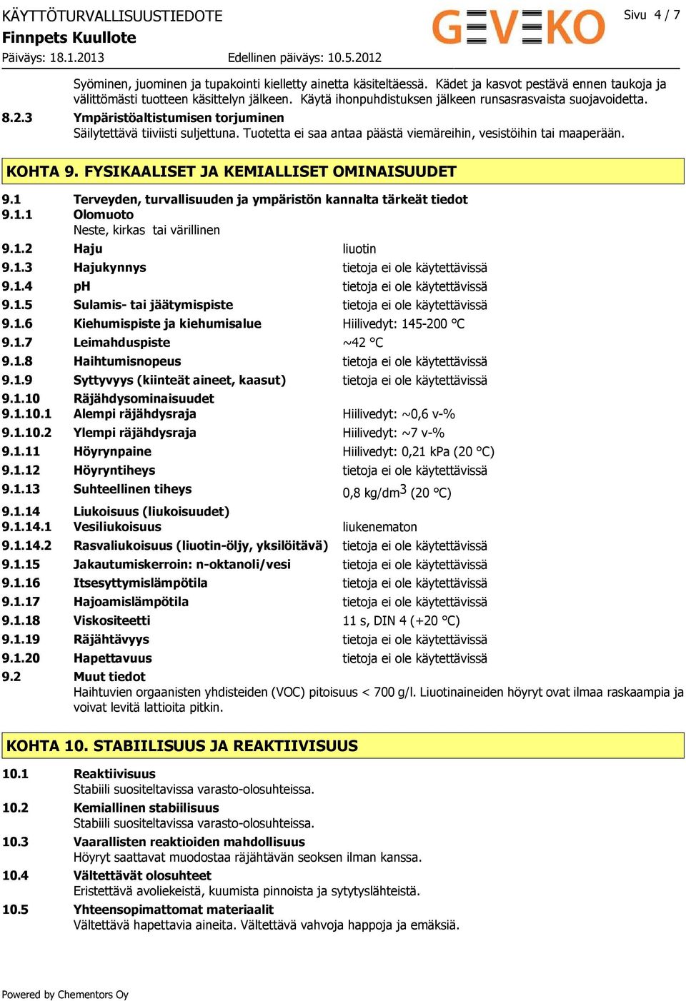 Tuotetta ei saa antaa päästä viemäreihin, vesistöihin tai maaperään. KOHTA 9. FYSIKAALISET JA KEMIALLISET OMINAISUUDET 9.1 Terveyden, turvallisuuden ja ympäristön kannalta tärkeät tiedot 9.1.1 Olomuoto Neste, kirkas tai värillinen 9.